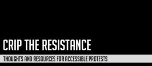 Crip The Resistance: Thoughts and Resources on Accessible Protest, black background and white text