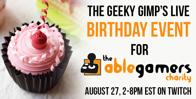 The Geeky Gimp's Live Birthday event for AbleGamers Charity August 27