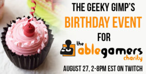 The Geeky Gimp's Birthday Event for AbleGamers Charity August 27